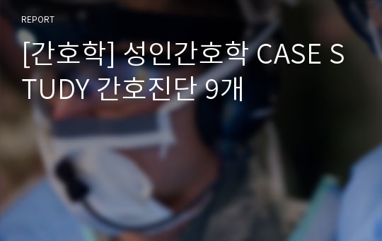 [간호학] 성인간호학 CASE STUDY 간호진단 9개