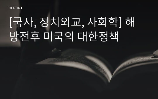 [국사, 정치외교, 사회학] 해방전후 미국의 대한정책