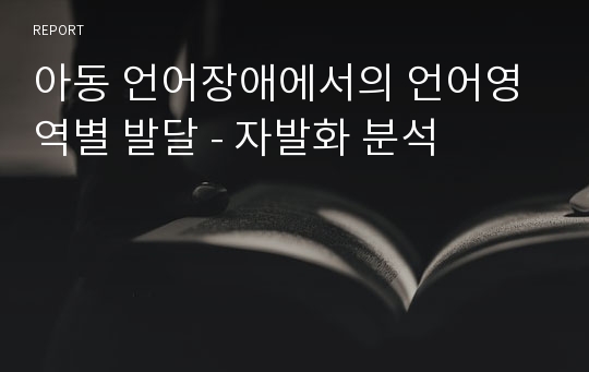 아동 언어장애에서의 언어영역별 발달 - 자발화 분석