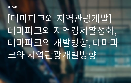 [테마파크와 지역관광개발] 테마파크와 지역경제활성화, 테마파크의 개발방향, 테마파크와 지역관광개발방향