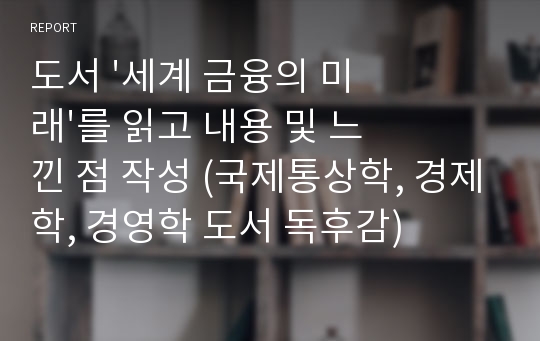 도서 &#039;세계 금융의 미래&#039;를 읽고 내용 및 느낀 점 작성 (국제통상학, 경제학, 경영학 도서 독후감)