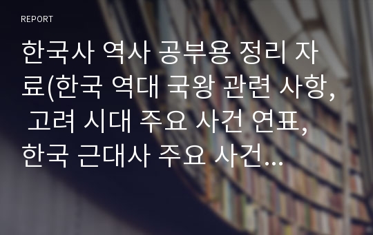 한국사 역사 공부용 정리 자료(한국 역대 국왕 관련 사항, 고려 시대 주요 사건 연표, 한국 근대사 주요 사건 연표, 중국 관내 항일 민족 운동, 통일 전선 운동 상황도 등