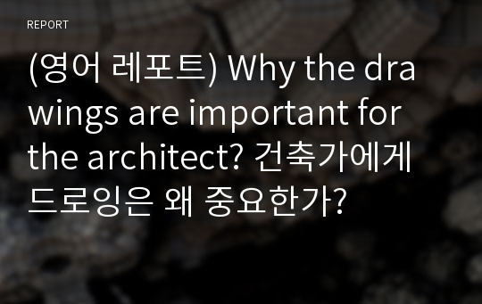 (영어 레포트) Why the drawings are important for the architect? 건축가에게 드로잉은 왜 중요한가?