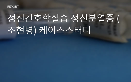 정신간호학실습 정신분열증 (조현병) 케이스스터디