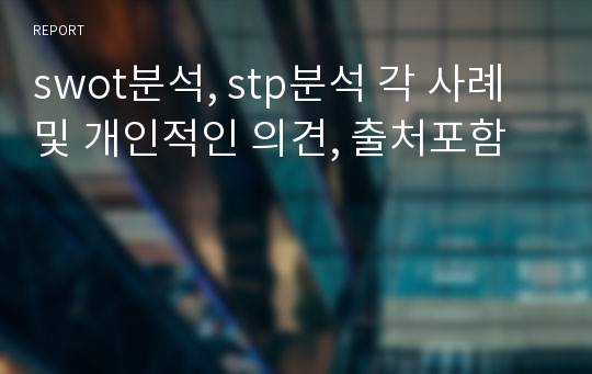 swot분석, stp분석 각 사례및 개인적인 의견, 출처포함