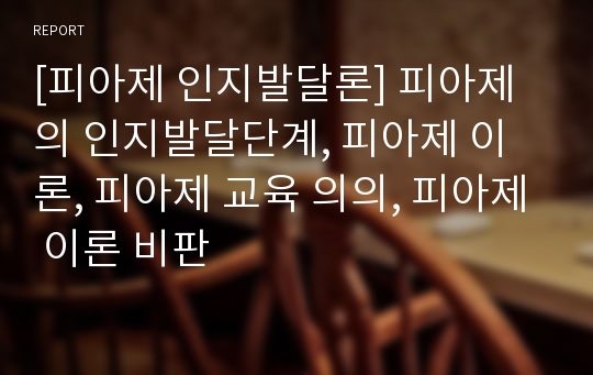 [피아제 인지발달론] 피아제의 인지발달단계, 피아제 이론, 피아제 교육 의의, 피아제 이론 비판