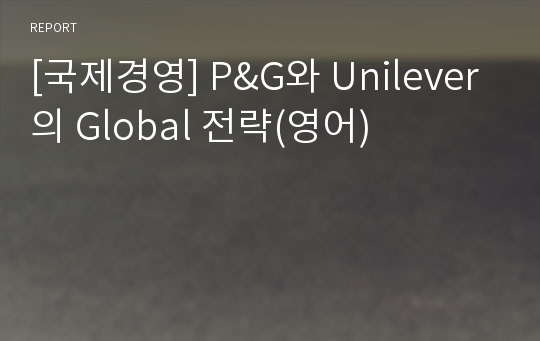 [국제경영] P&amp;G와 Unilever의 Global 전략(영어)