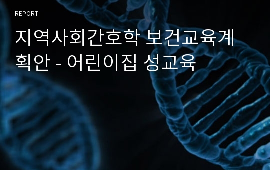 지역사회간호학 보건교육계획안 - 어린이집 성교육