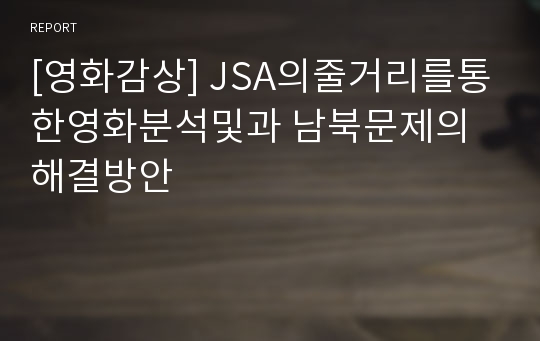 [영화감상] JSA의줄거리를통한영화분석및과 남북문제의해결방안