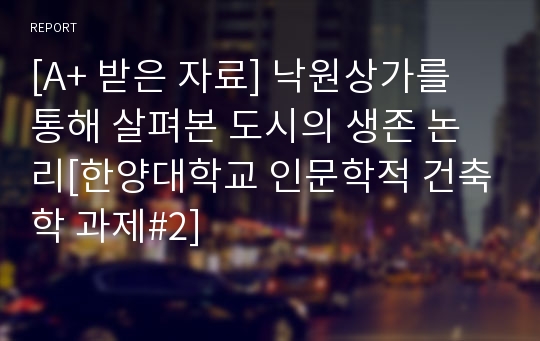 [A+ 받은 자료] 낙원상가를 통해 살펴본 도시의 생존 논리[한양대학교 인문학적 건축학 과제#2]