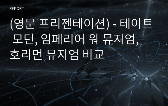 (영문 프리젠테이션) - 테이트 모던, 임페리어 워 뮤지엄, 호리먼 뮤지엄 비교