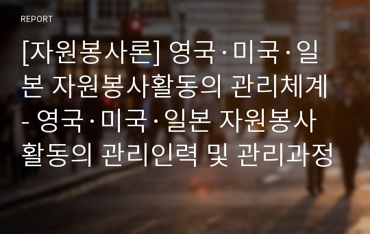 [자원봉사론] 영국·미국·일본 자원봉사활동의 관리체계 - 영국·미국·일본 자원봉사활동의 관리인력 및 관리과정