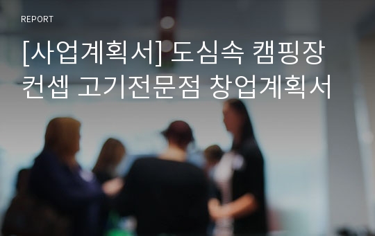 [사업계획서] 도심속 캠핑장컨셉 고기전문점 창업계획서