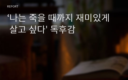 ‘나는 죽을 때까지 재미있게 살고 싶다&#039; 독후감