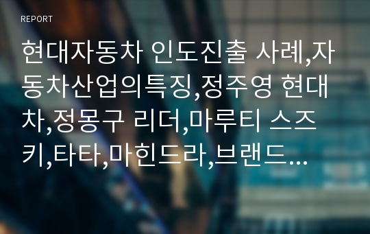 현대자동차 인도진출 사례,자동차산업의특징,정주영 현대차,정몽구 리더,마루티 스즈키,타타,마힌드라,브랜드마케팅,서비스마케팅,글로벌경영,사례분석,swot,stp,4p