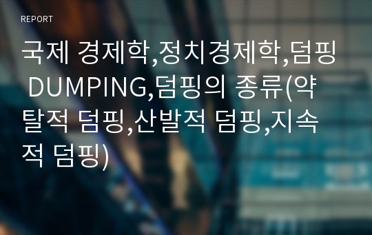 국제 경제학,정치경제학,덤핑 DUMPING,덤핑의 종류(약탈적 덤핑,산발적 덤핑,지속적 덤핑)