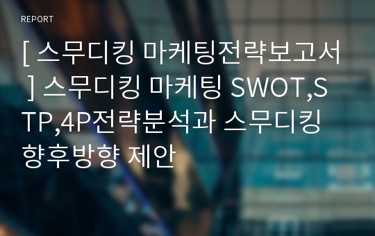 [ 스무디킹 마케팅전략보고서 ] 스무디킹 마케팅 SWOT,STP,4P전략분석과 스무디킹 향후방향 제안