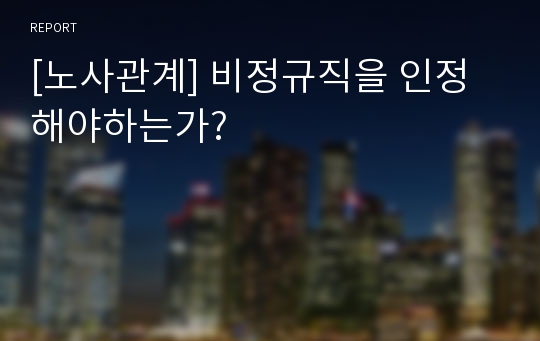 [노사관계] 비정규직을 인정해야하는가?