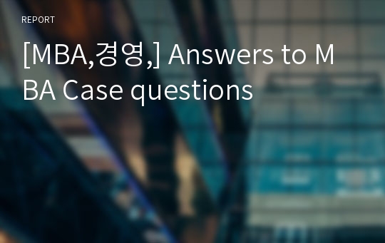 [MBA,경영,] Answers to MBA Case questions
