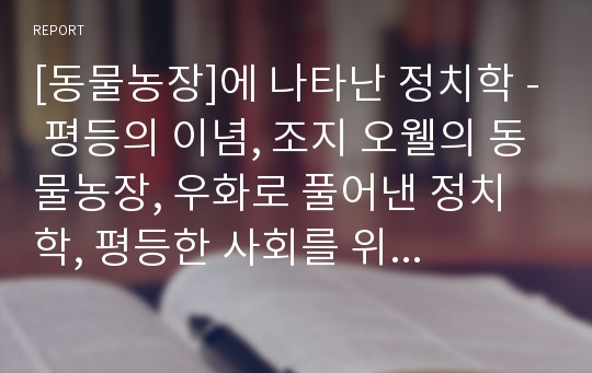 [동물농장]에 나타난 정치학 - 평등의 이념, 조지 오웰의 동물농장, 우화로 풀어낸 정치학, 평등한 사회를 위하여