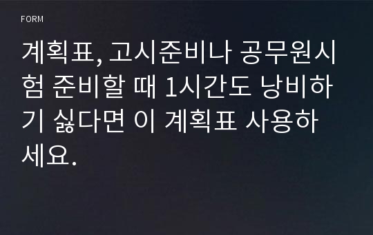 계획표, 고시준비나 공무원시험 준비할 때 1시간도 낭비하기 싫다면 이 계획표 사용하세요.