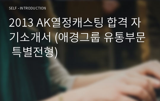 2013 AK열정캐스팅 합격 자기소개서 (애경그룹 유통부문 특별전형)