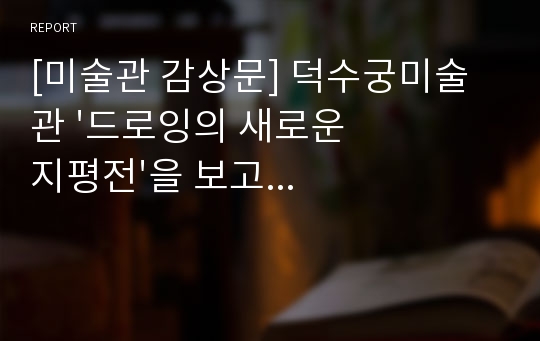 [미술관 감상문] 덕수궁미술관 &#039;드로잉의 새로운 지평전&#039;을 보고...