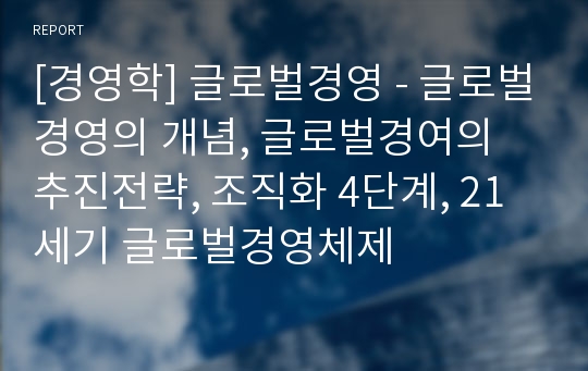 [경영학] 글로벌경영 - 글로벌경영의 개념, 글로벌경여의 추진전략, 조직화 4단계, 21세기 글로벌경영체제