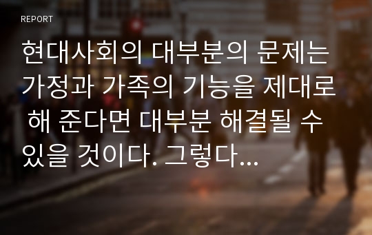 현대사회의 대부분의 문제는 가정과 가족의 기능을 제대로 해 준다면 대부분 해결될 수 있을 것이다. 그렇다면 가족 의사소통 기능에 가장 큰 문제 요인은 어떤 것이 있는지 찾아보고 대안을 제시해 보세요