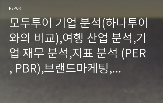 모두투어 기업 분석(하나투어와의 비교),여행 산업 분석,기업 재무 분석,지표 분석 (PER, PBR),브랜드마케팅,서비스마케팅,글로벌경영,사례분석,swot,stp,4p