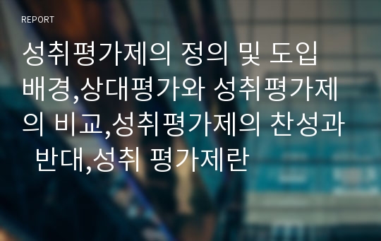 성취평가제의 정의 및 도입 배경,상대평가와 성취평가제의 비교,성취평가제의 찬성과  반대,성취 평가제란