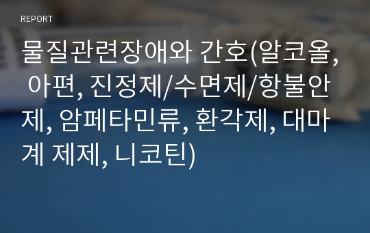 물질관련장애와 간호(알코올, 아편, 진정제/수면제/항불안제, 암페타민류, 환각제, 대마계 제제, 니코틴)