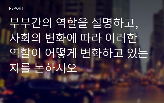 부부간의 역할을 설명하고, 사회의 변화에 따라 이러한 역할이 어떻게 변화하고 있는지를 논하시오