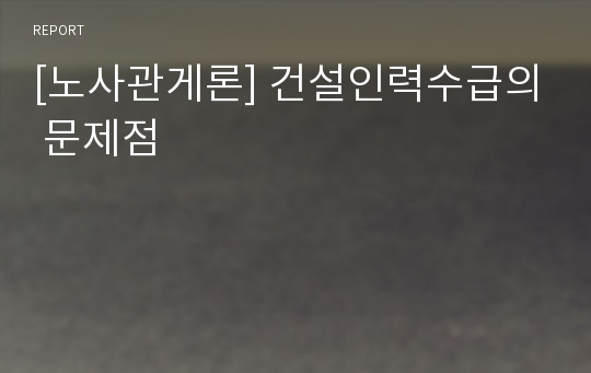 [노사관게론] 건설인력수급의 문제점