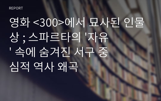 영화 &lt;300&gt;에서 묘사된 인물상 ; 스파르타의 &#039;자유&#039; 속에 숨겨진 서구 중심적 역사 왜곡