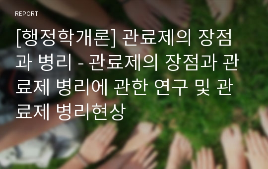 [행정학개론] 관료제의 장점과 병리 - 관료제의 장점과 관료제 병리에 관한 연구 및 관료제 병리현상