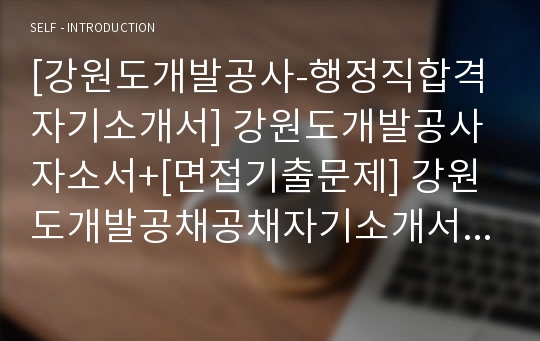 [강원도개발공사-행정직합격자기소개서] 강원도개발공사자소서+[면접기출문제] 강원도개발공채공채자기소개서 강원도개발공사채용자소서