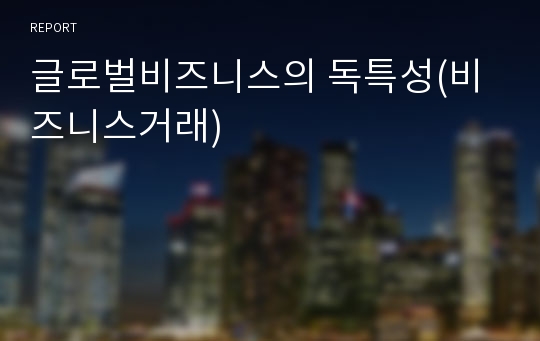 글로벌비즈니스의 독특성(비즈니스거래)