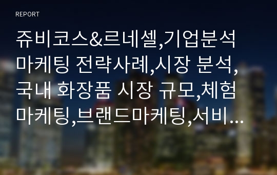 쥬비코스&amp;르네셀,기업분석 마케팅 전략사례,시장 분석,국내 화장품 시장 규모,체험마케팅,브랜드마케팅,서비스마케팅,글로벌경영,사례분석,swot,stp,4p