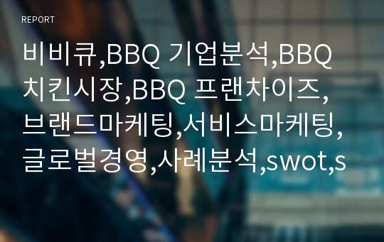 비비큐,BBQ 기업분석,BBQ 치킨시장,BBQ 프랜차이즈,브랜드마케팅,서비스마케팅,글로벌경영,사례분석,swot,stp,4p