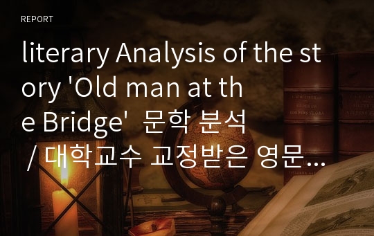 literary Analysis of the story &#039;Old man at the Bridge&#039;  문학 분석 / 대학교수 교정받은 영문 에세이