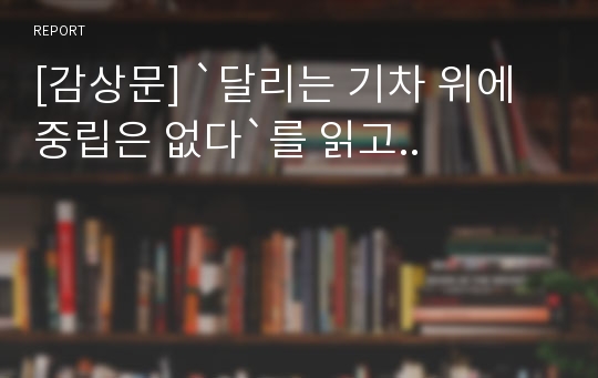 [감상문] `달리는 기차 위에 중립은 없다`를 읽고..