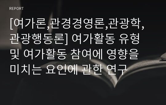 [여가론,관경경영론,관광학,관광행동론] 여가활동 유형 및 여가활동 참여에 영향을 미치는 요인에 관한 연구