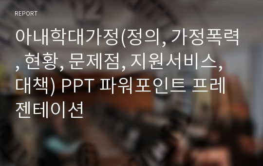 아내학대가정(정의, 가정폭력, 현황, 문제점, 지원서비스, 대책) PPT 파워포인트 프레젠테이션