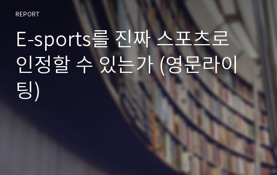 E-sports를 진짜 스포츠로 인정할 수 있는가 (영문라이팅)