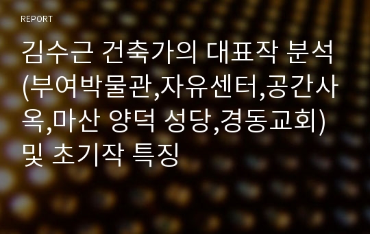 김수근 건축가의 대표작 분석(부여박물관,자유센터,공간사옥,마산 양덕 성당,경동교회)및 초기작 특징