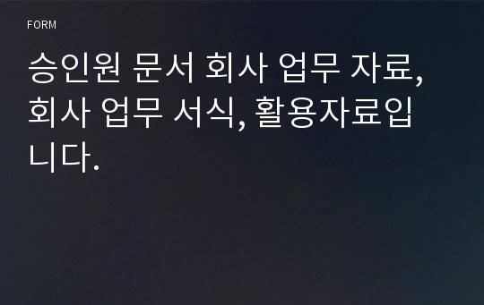 승인원 문서 회사 업무 자료, 회사 업무 서식, 활용자료입니다.