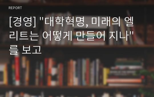 [경영] &quot;대학혁명, 미래의 엘리트는 어떻게 만들어 지나&quot;를 보고