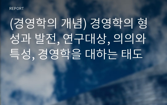 (경영학의 개념) 경영학의 형성과 발전, 연구대상, 의의와 특성, 경영학을 대하는 태도