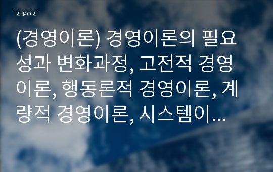 (경영이론) 경영이론의 필요성과 변화과정, 고전적 경영이론, 행동론적 경영이론, 계량적 경영이론, 시스템이론, 상황적합적이론